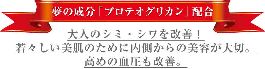 夢の成分「プロテオグリカン」配合、大人のシミ・シワを改善！若々しい美肌のために内側からの美容が大切。高めの血圧も改善。