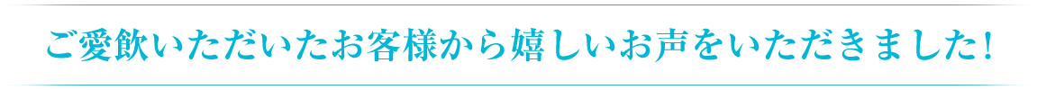 ご愛飲いただいたお客様から嬉しいお声をいただきました！